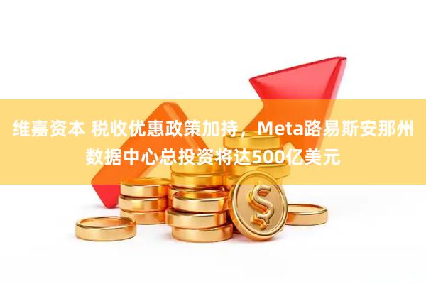 维嘉资本 税收优惠政策加持，Meta路易斯安那州数据中心总投资将达500亿美元