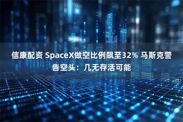 信康配资 SpaceX做空比例飙至32% 马斯克警告空头：几无存活可能